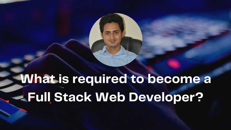 What is required to become a Full Stack Web Developer?